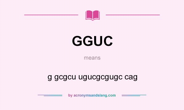 What does GGUC mean? It stands for g gcgcu ugucgcgugc cag