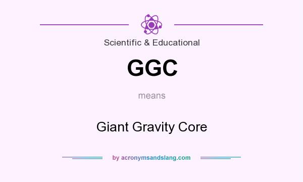 What does GGC mean? It stands for Giant Gravity Core