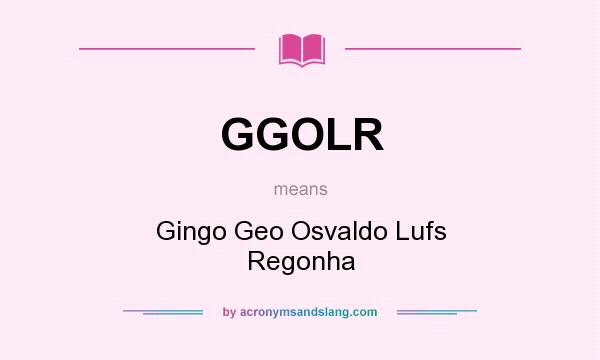 What does GGOLR mean? It stands for Gingo Geo Osvaldo Lufs Regonha