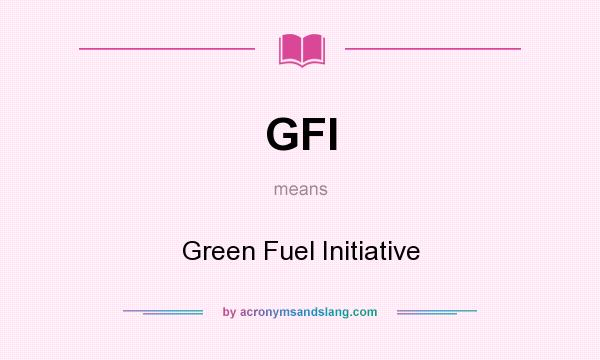 What does GFI mean? It stands for Green Fuel Initiative