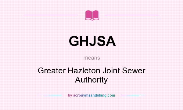 What does GHJSA mean? It stands for Greater Hazleton Joint Sewer Authority