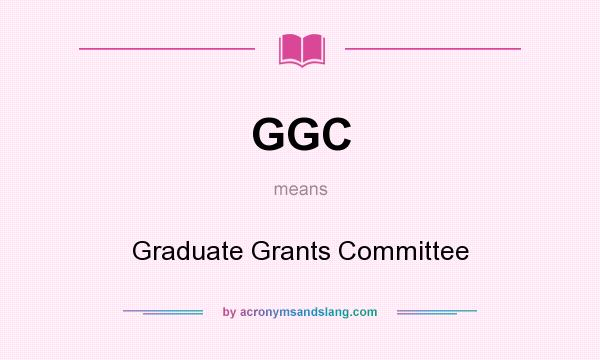 What does GGC mean? It stands for Graduate Grants Committee