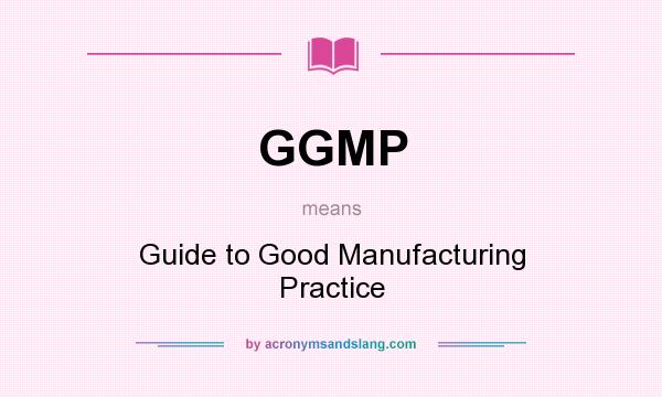 What does GGMP mean? It stands for Guide to Good Manufacturing Practice