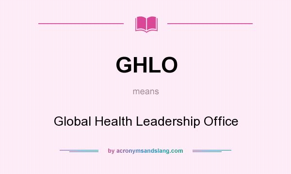 What does GHLO mean? It stands for Global Health Leadership Office
