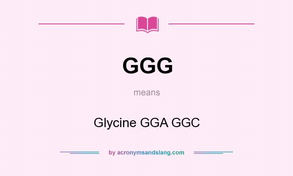 What does GGG mean? It stands for Glycine GGA GGC