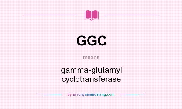 What does GGC mean? It stands for gamma-glutamyl cyclotransferase