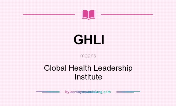 What does GHLI mean? It stands for Global Health Leadership Institute
