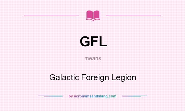 What does GFL mean? It stands for Galactic Foreign Legion