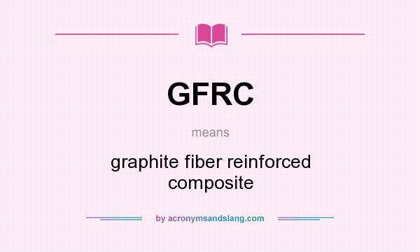 What does GFRC mean? It stands for graphite fiber reinforced composite