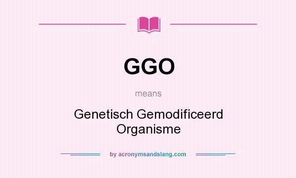 What does GGO mean? It stands for Genetisch Gemodificeerd Organisme