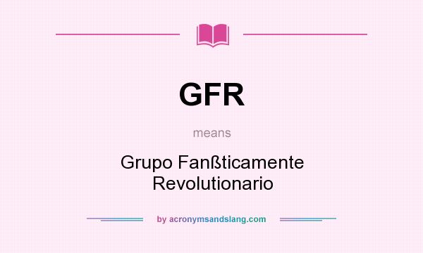 What does GFR mean? It stands for Grupo Fanßticamente Revolutionario