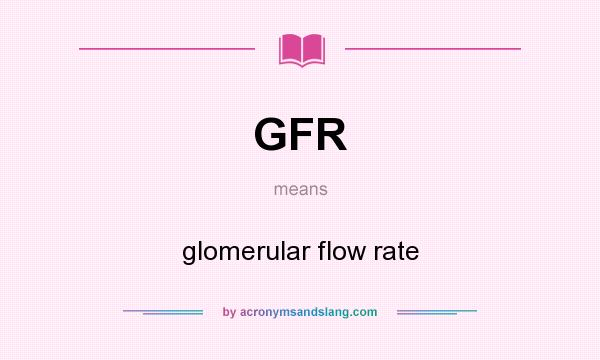 What does GFR mean? It stands for glomerular flow rate