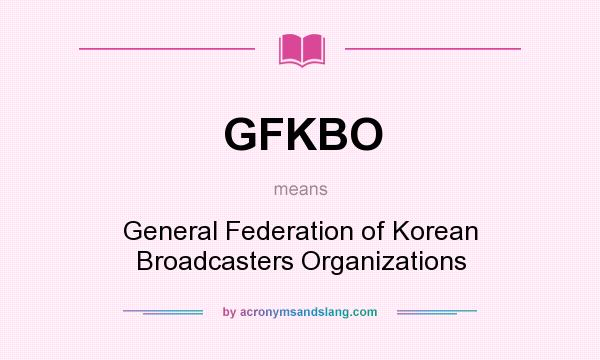 What does GFKBO mean? It stands for General Federation of Korean Broadcasters Organizations