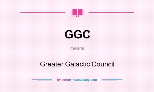 What does GGC mean? It stands for Greater Galactic Council