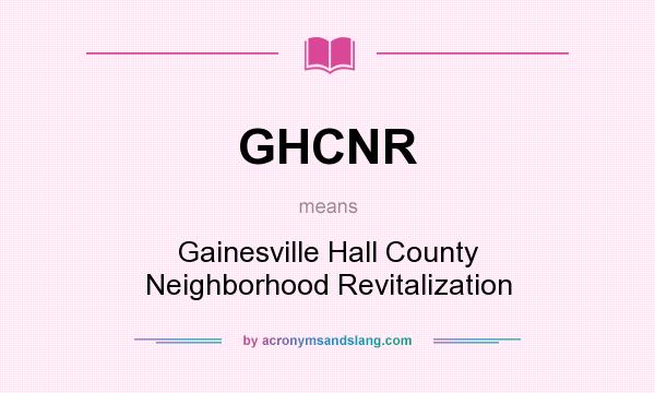 What does GHCNR mean? It stands for Gainesville Hall County Neighborhood Revitalization