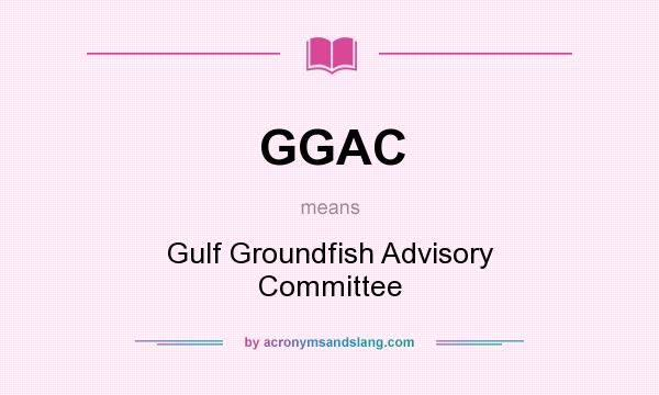 What does GGAC mean? It stands for Gulf Groundfish Advisory Committee