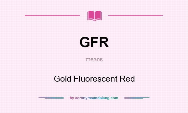 What does GFR mean? It stands for Gold Fluorescent Red