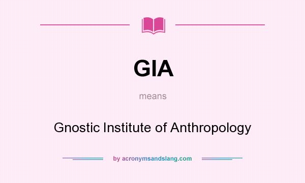 What does GIA mean? It stands for Gnostic Institute of Anthropology