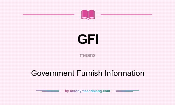 What does GFI mean? It stands for Government Furnish Information