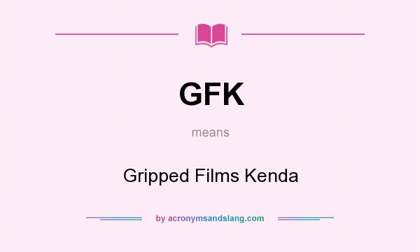 What does GFK mean? It stands for Gripped Films Kenda