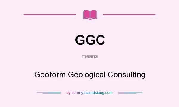 What does GGC mean? It stands for Geoform Geological Consulting