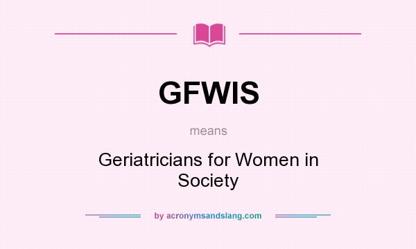 What does GFWIS mean? It stands for Geriatricians for Women in Society