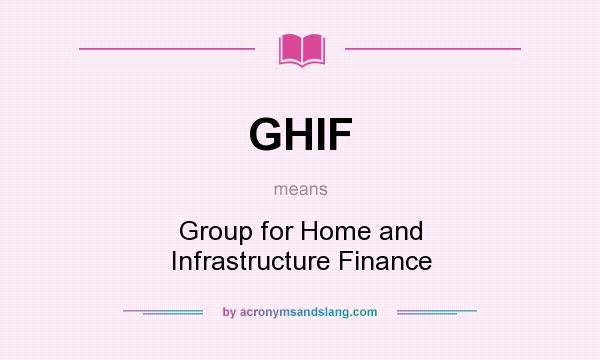 What does GHIF mean? It stands for Group for Home and Infrastructure Finance