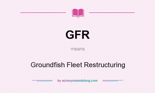 What does GFR mean? It stands for Groundfish Fleet Restructuring