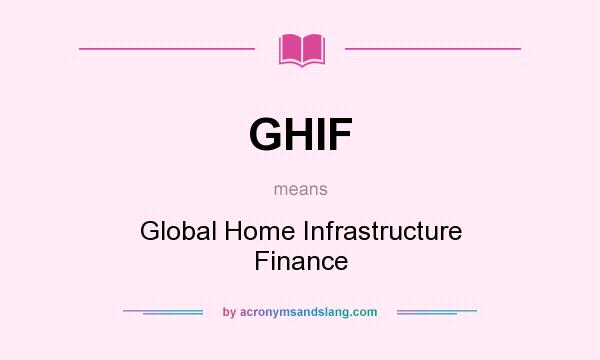 What does GHIF mean? It stands for Global Home Infrastructure Finance
