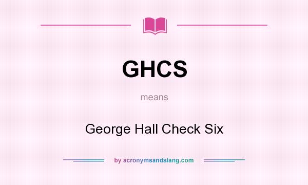What does GHCS mean? It stands for George Hall Check Six