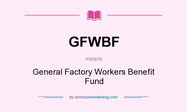 What does GFWBF mean? It stands for General Factory Workers Benefit Fund