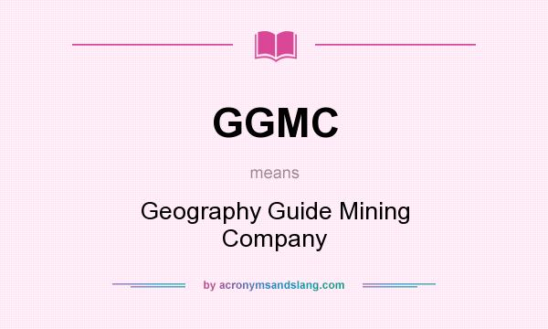 What does GGMC mean? It stands for Geography Guide Mining Company
