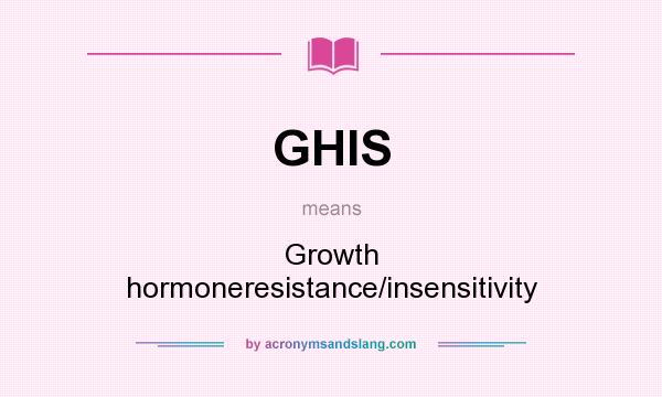 What does GHIS mean? It stands for Growth hormoneresistance/insensitivity