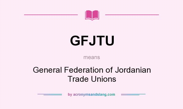 What does GFJTU mean? It stands for General Federation of Jordanian Trade Unions