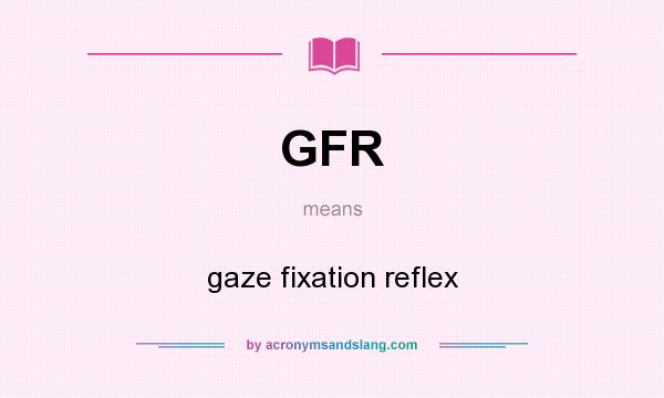 What does GFR mean? It stands for gaze fixation reflex