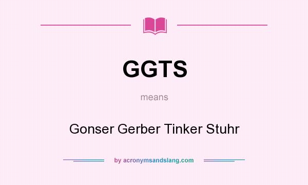 What does GGTS mean? It stands for Gonser Gerber Tinker Stuhr
