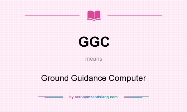 What does GGC mean? It stands for Ground Guidance Computer