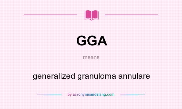 What does GGA mean? It stands for generalized granuloma annulare