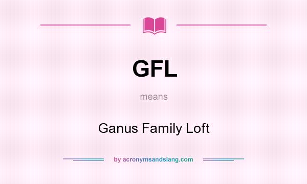 What does GFL mean? It stands for Ganus Family Loft