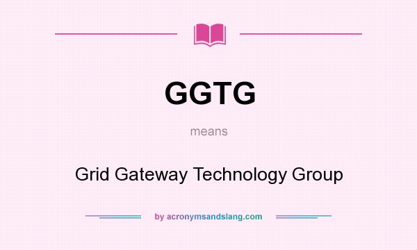 What does GGTG mean? It stands for Grid Gateway Technology Group