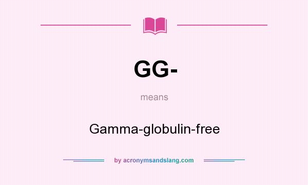 What does GG- mean? It stands for Gamma-globulin-free