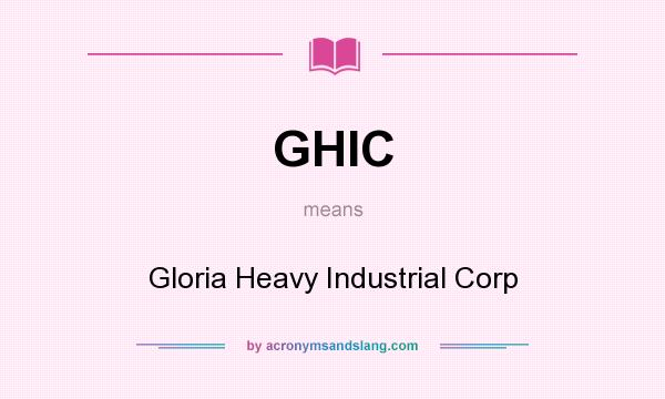What does GHIC mean? It stands for Gloria Heavy Industrial Corp