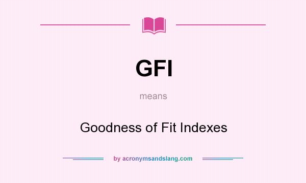 What does GFI mean? It stands for Goodness of Fit Indexes