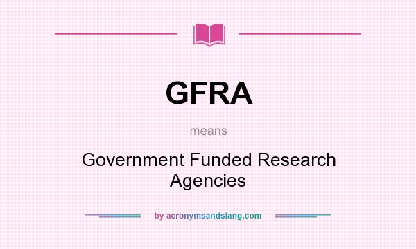 What does GFRA mean? It stands for Government Funded Research Agencies