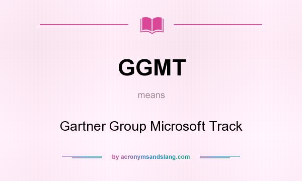 What does GGMT mean? It stands for Gartner Group Microsoft Track