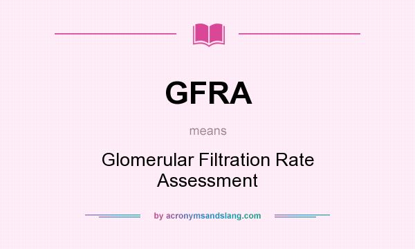 What does GFRA mean? It stands for Glomerular Filtration Rate Assessment