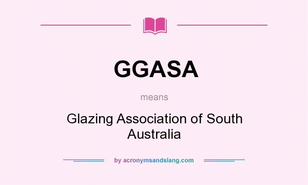 What does GGASA mean? It stands for Glazing Association of South Australia