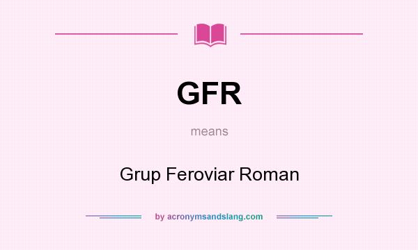 What does GFR mean? It stands for Grup Feroviar Roman