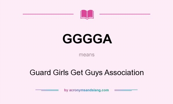 What does GGGGA mean? It stands for Guard Girls Get Guys Association