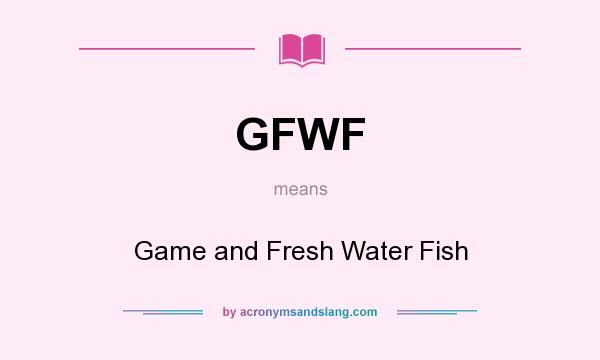 What does GFWF mean? It stands for Game and Fresh Water Fish